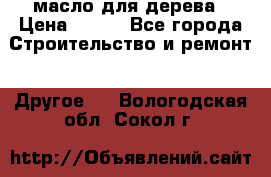 масло для дерева › Цена ­ 200 - Все города Строительство и ремонт » Другое   . Вологодская обл.,Сокол г.